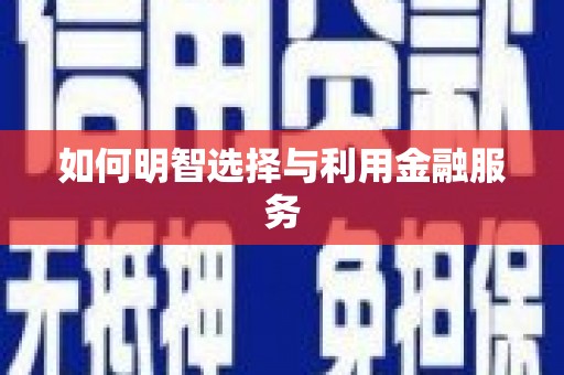 英德如何明智选择与利用金融服务