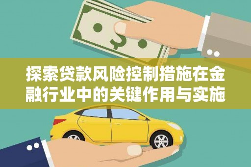 英德探索贷款风险控制措施在金融行业中的关键作用与实施策略