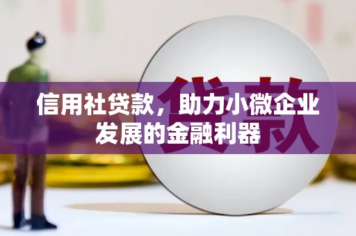 英德信用社贷款，助力小微企业发展的金融利器