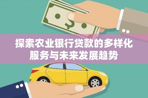 英德探索农业银行贷款的多样化服务与未来发展趋势