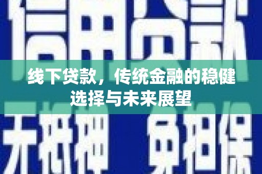 英德线下贷款，传统金融的稳健选择与未来展望