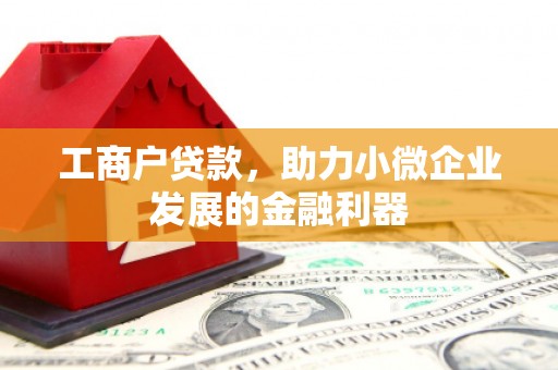 英德工商户贷款，助力小微企业发展的金融利器