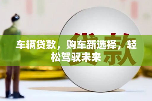 英德车辆贷款，购车新选择，轻松驾驭未来