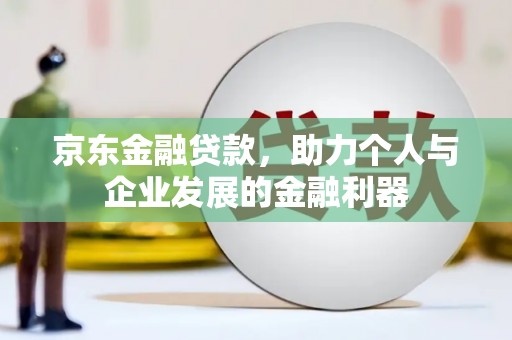 英德京东金融贷款，助力个人与企业发展的金融利器
