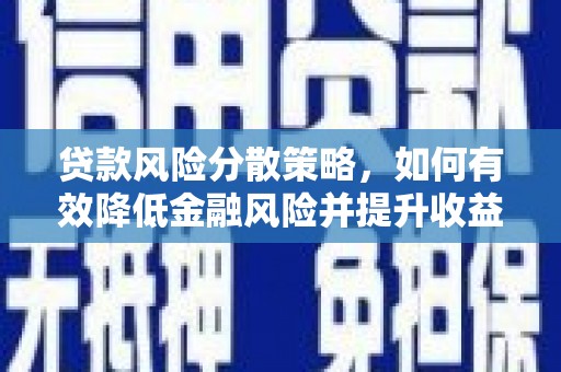 英德贷款风险分散策略，如何有效降低金融风险并提升收益
