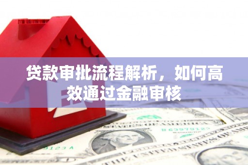 英德贷款审批流程解析，如何高效通过金融审核