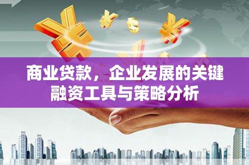 英德商业贷款，企业发展的关键融资工具与策略分析