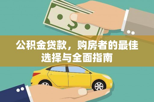英德公积金贷款，购房者的最佳选择与全面指南