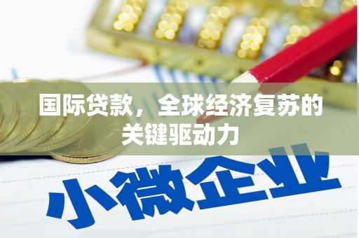 英德国际贷款，全球经济复苏的关键驱动力