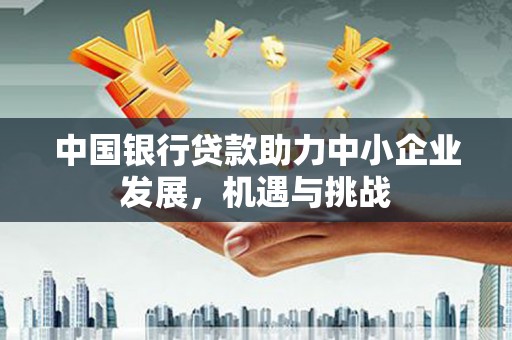 英德中国银行贷款助力中小企业发展，机遇与挑战