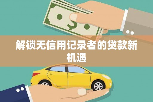英德解锁无信用记录者的贷款新机遇