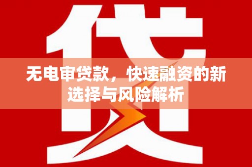 英德无电审贷款，快速融资的新选择与风险解析