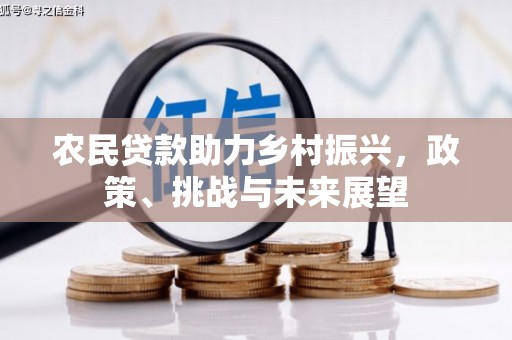 英德农民贷款助力乡村振兴，政策、挑战与未来展望