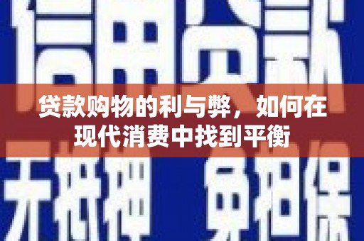 英德贷款购物的利与弊，如何在现代消费中找到平衡