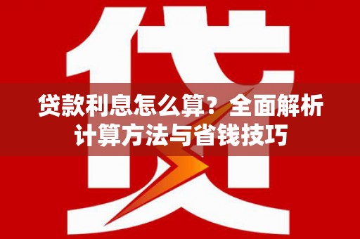 英德贷款利息怎么算？全面解析计算方法与省钱技巧