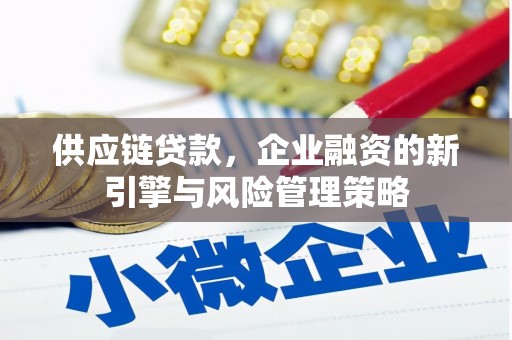 英德供应链贷款，企业融资的新引擎与风险管理策略