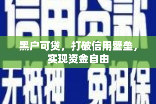 英德黑户可贷，打破信用壁垒，实现资金自由