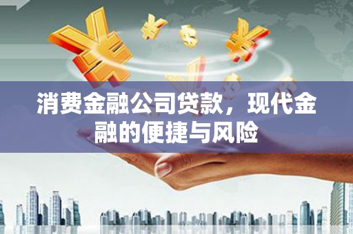 英德消费金融公司贷款，现代金融的便捷与风险
