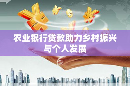 英德农业银行贷款助力乡村振兴与个人发展