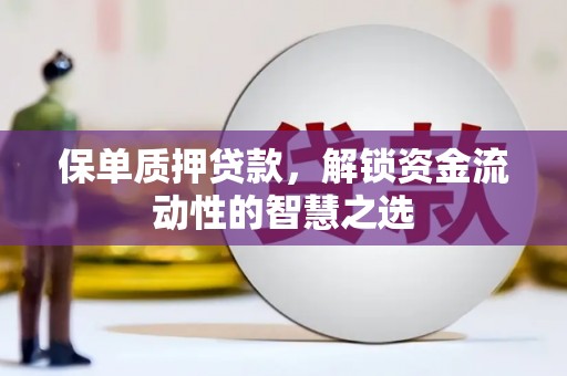 英德保单质押贷款，解锁资金流动性的智慧之选
