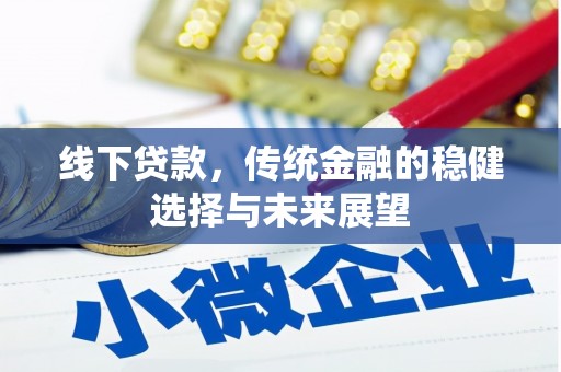 英德线下贷款，传统金融的稳健选择与未来展望