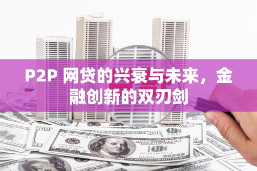 英德P2P 网贷的兴衰与未来，金融创新的双刃剑