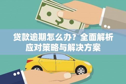 英德贷款逾期怎么办？全面解析应对策略与解决方案