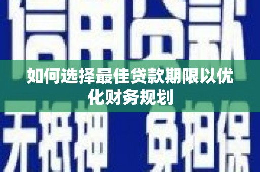 英德如何选择最佳贷款期限以优化财务规划