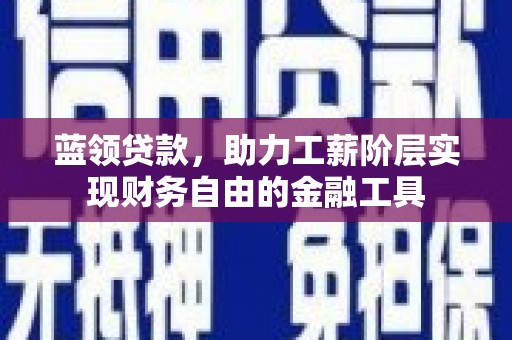 英德蓝领贷款，助力工薪阶层实现财务自由的金融工具