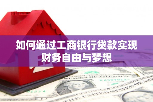 英德如何通过工商银行贷款实现财务自由与梦想