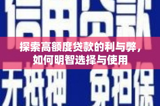 英德探索高额度贷款的利与弊，如何明智选择与使用