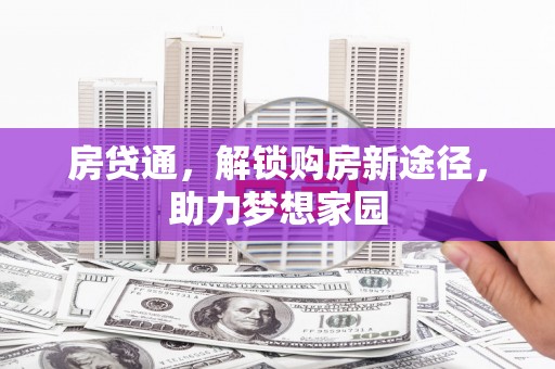 英德房贷通，解锁购房新途径，助力梦想家园