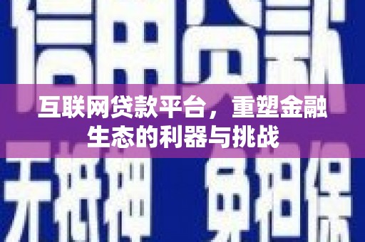 英德互联网贷款平台，重塑金融生态的利器与挑战