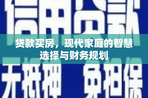 英德贷款买房，现代家庭的智慧选择与财务规划