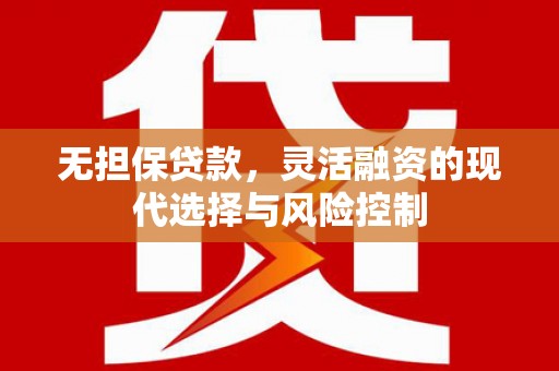 英德无担保贷款，灵活融资的现代选择与风险控制