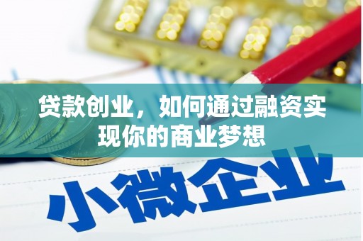 英德贷款创业，如何通过融资实现你的商业梦想