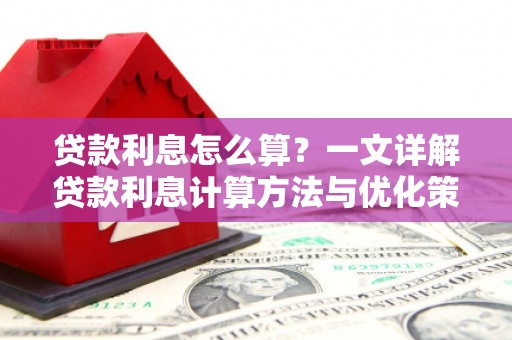 英德贷款利息怎么算？一文详解贷款利息计算方法与优化策略