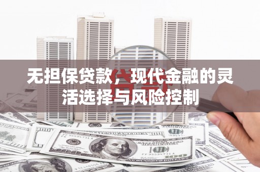 英德无担保贷款，现代金融的灵活选择与风险控制