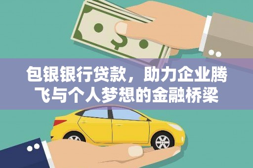 英德包银银行贷款，助力企业腾飞与个人梦想的金融桥梁