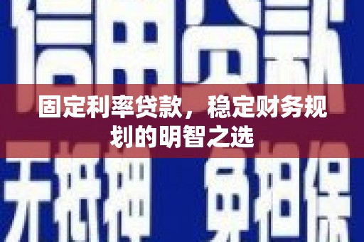 英德固定利率贷款，稳定财务规划的明智之选