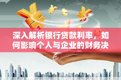 英德深入解析银行贷款利率，如何影响个人与企业的财务决策