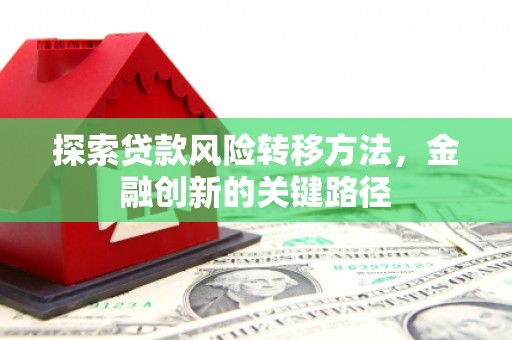 英德探索贷款风险转移方法，金融创新的关键路径