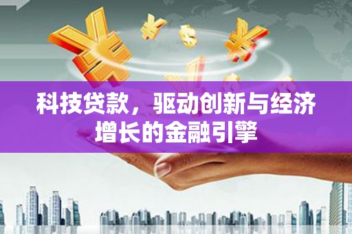 英德科技贷款，驱动创新与经济增长的金融引擎