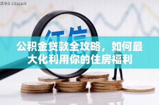 英德公积金贷款全攻略，如何最大化利用你的住房福利