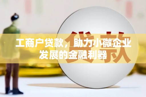 英德工商户贷款，助力小微企业发展的金融利器