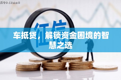 英德车抵贷，解锁资金困境的智慧之选