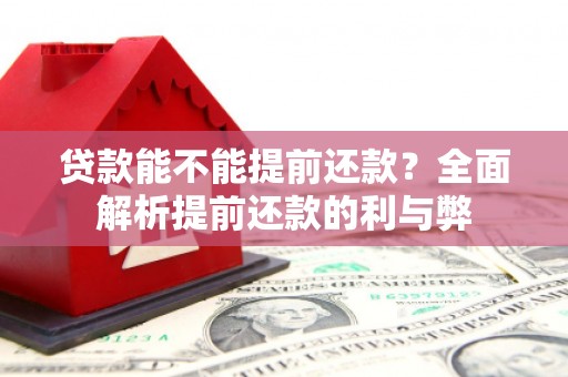 英德贷款能不能提前还款？全面解析提前还款的利与弊