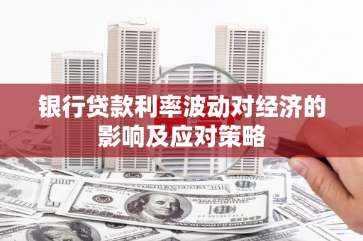 英德银行贷款利率波动对经济的影响及应对策略