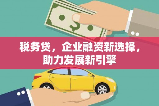 英德税务贷，企业融资新选择，助力发展新引擎