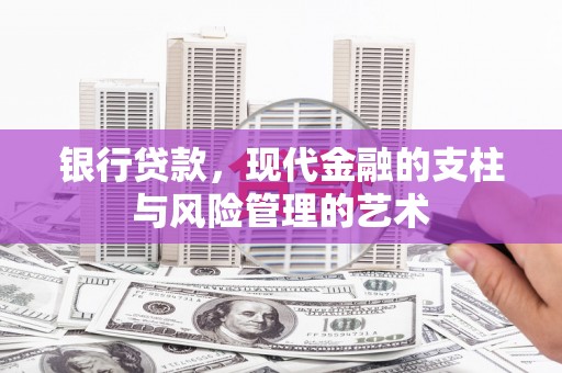 英德银行贷款，现代金融的支柱与风险管理的艺术